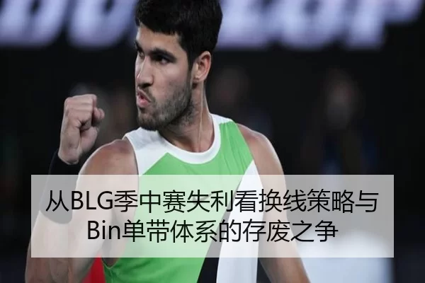 从BLG季中赛失利看换线策略与Bin单带体系的存废之争