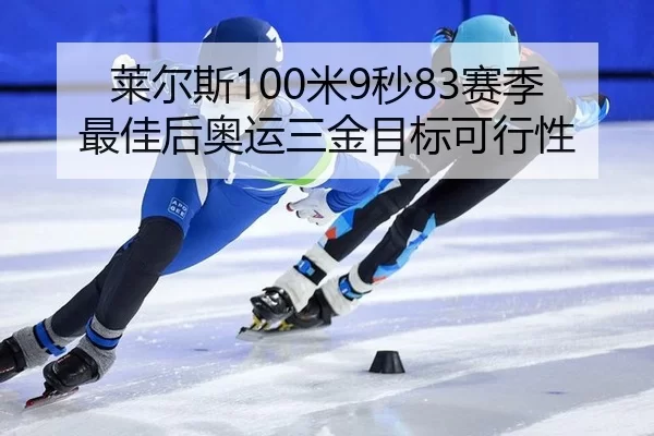 莱尔斯100米9秒83赛季最佳后奥运三金目标可行性