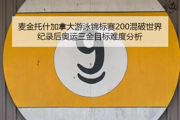 麦金托什加拿大游泳锦标赛200混破世界纪录后奥运三金目标难度分析